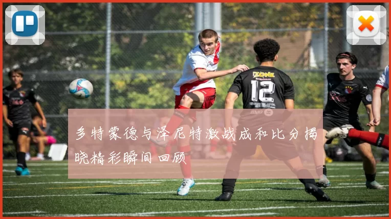 多特蒙德与泽尼特激战成和比分揭晓精彩瞬间回顾