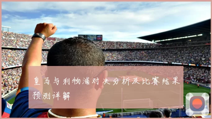 皇马与利物浦对决分析及比赛结果预测详解