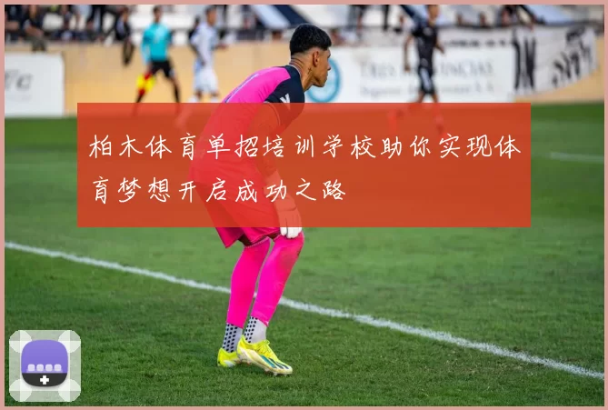 柏木体育单招培训学校助你实现体育梦想开启成功之路