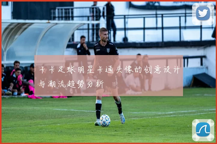 卡卡足球明星卡通头像的创意设计与潮流趋势分析