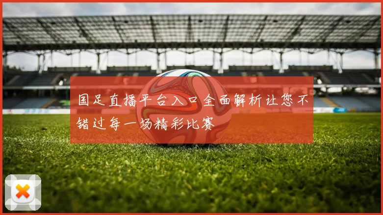 国足直播平台入口全面解析让您不错过每一场精彩比赛