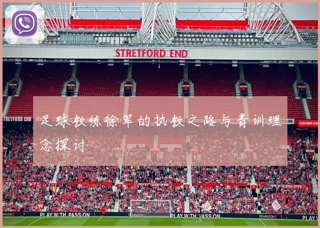 足球教练徐军的执教之路与青训理念探讨