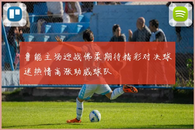 鲁能主场迎战佛柔期待精彩对决球迷热情高涨助威球队