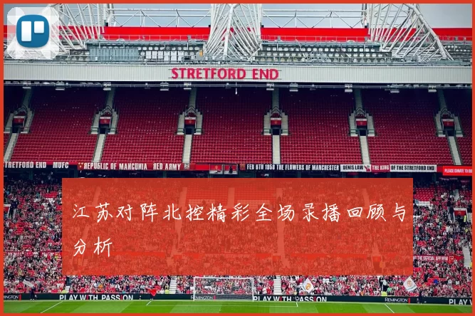 江苏对阵北控精彩全场录播回顾与分析