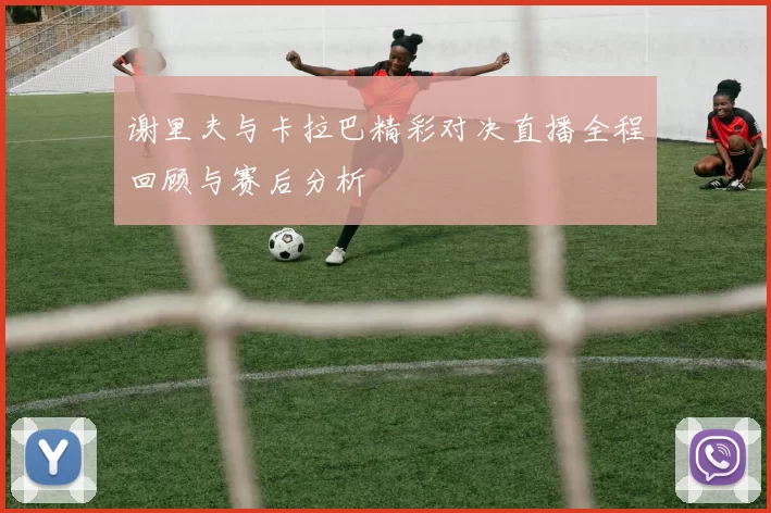 谢里夫与卡拉巴精彩对决直播全程回顾与赛后分析